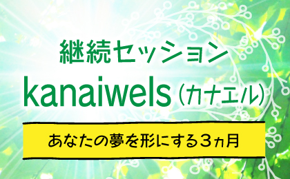 kanaiwels（カナエル）：継続セッション
～あなたの夢を形にする３ヵ月～
　